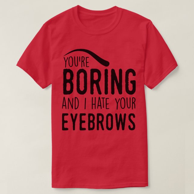 T-shirt Vous êtes ennuyeux et je déteste vos sourcils (Design devant)