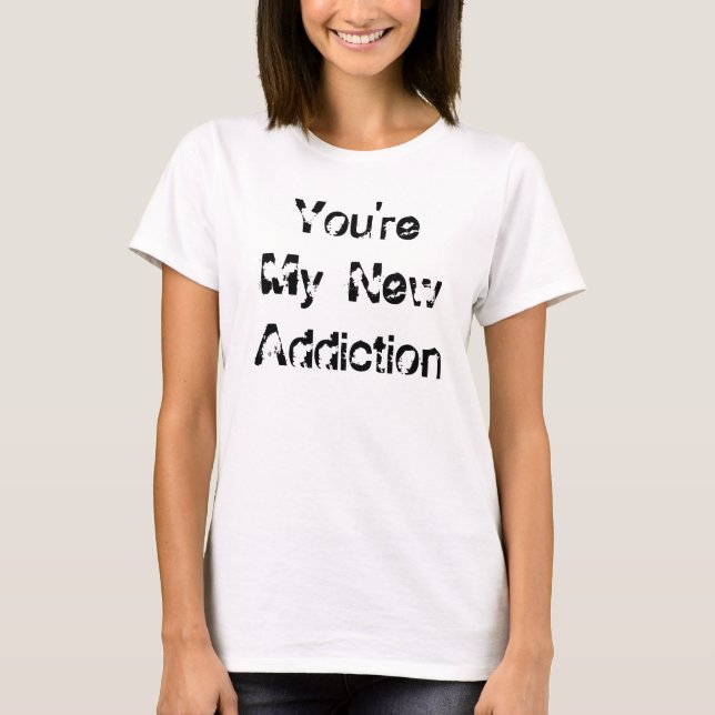 T-shirt Vous êtes ma nouvelle dépendance (Devant)