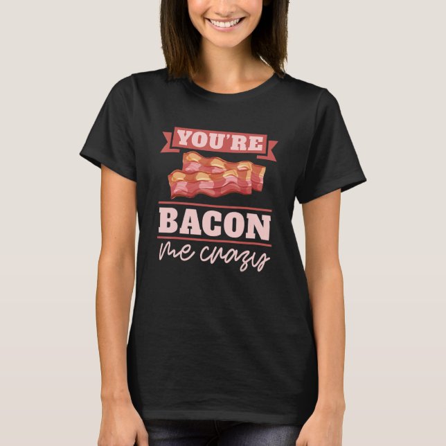 T-shirt Vous me rendez fou de bacon petit déjeuner Bacon   (Devant)