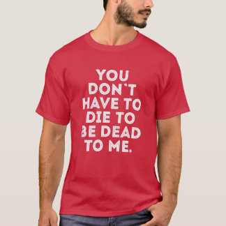 T-shirt Vous n'avez pas à mourir pour être mort pour moi l