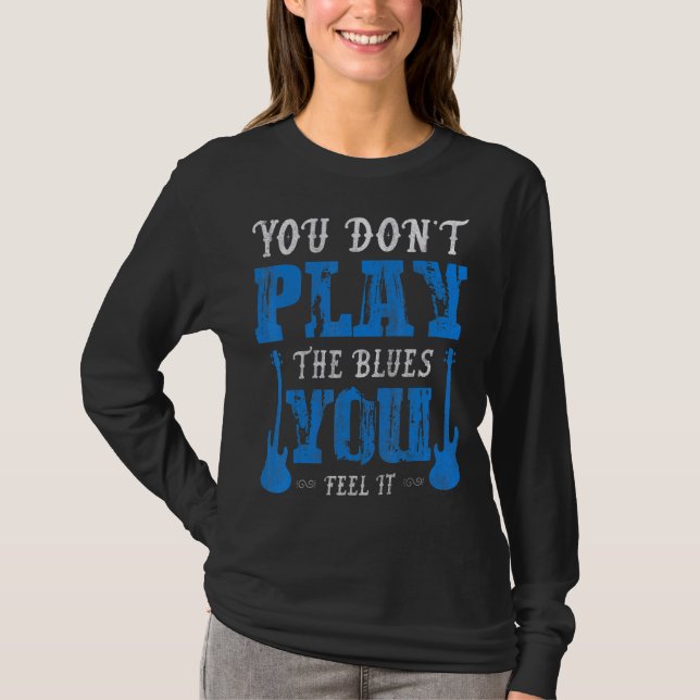 T-shirt Vous Ne Jouez Pas Les Blues Que Vous Ressentez Il  (Devant)