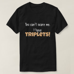 T-shirt Vous ne pouvez pas m'effrayer. J'ai des TRIPLETS !