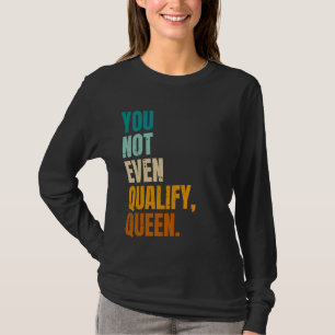 T-shirt Vous N'Êtes Même Pas Qualifié Queen Drôle Citation