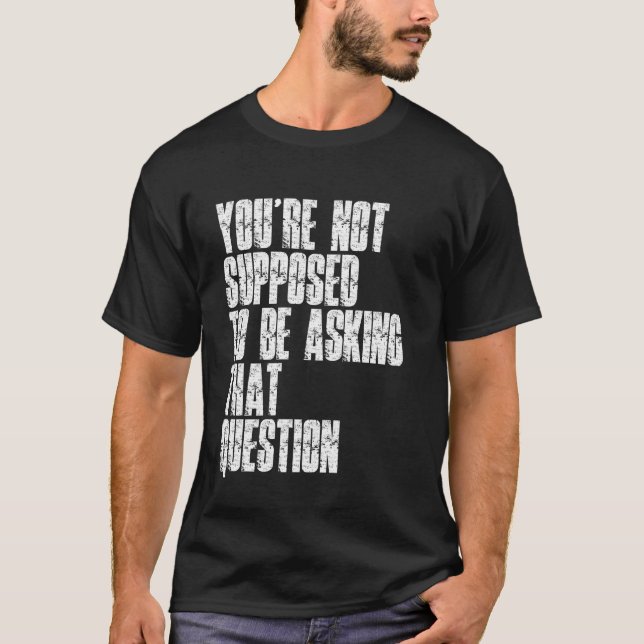 T-shirt Vous n'êtes pas censé poser cette question amusant (Devant)