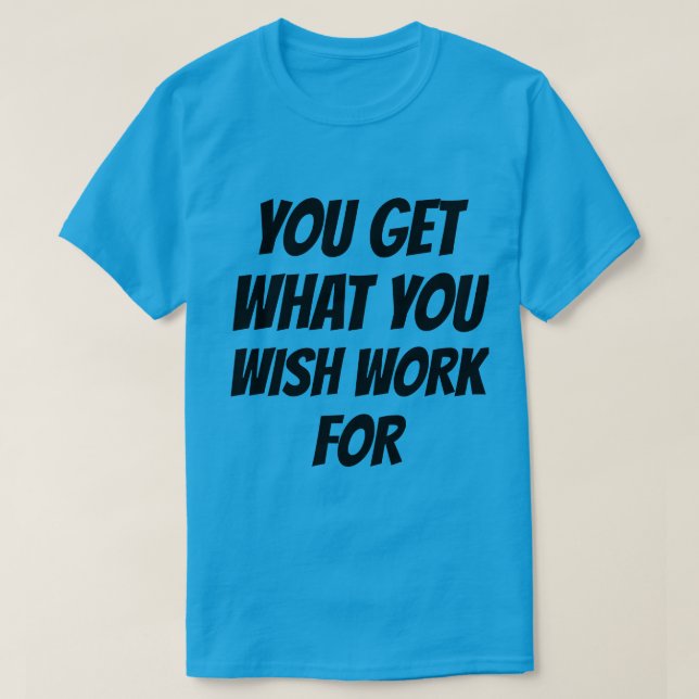 T-Shirt Vous Obtenez Ce Que Vous Voulez Travailler (Design devant)