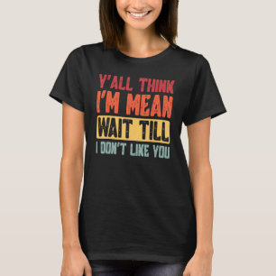 T-shirt Vous pensez que je suis Mean Attendre que je ne vo