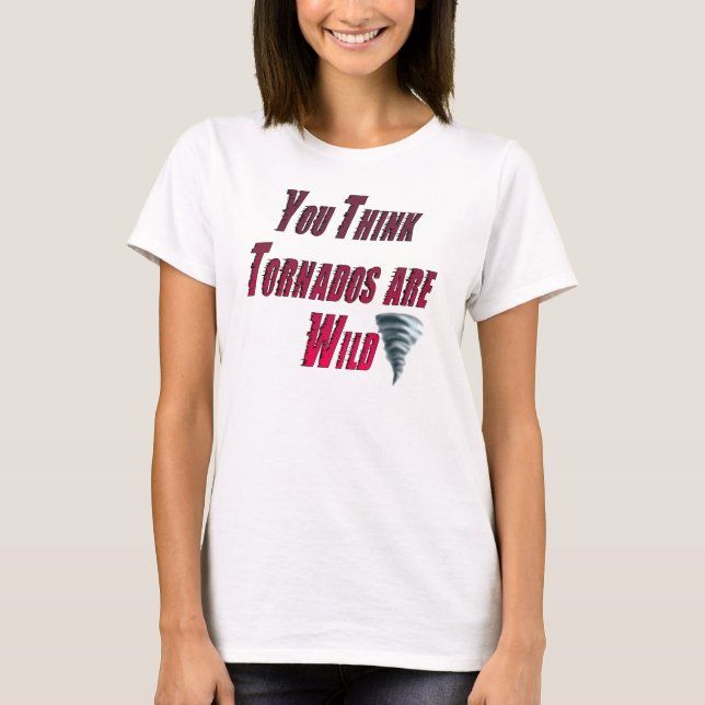 T-shirt "Vous pensez que les tornades sont sauvages (Devant)