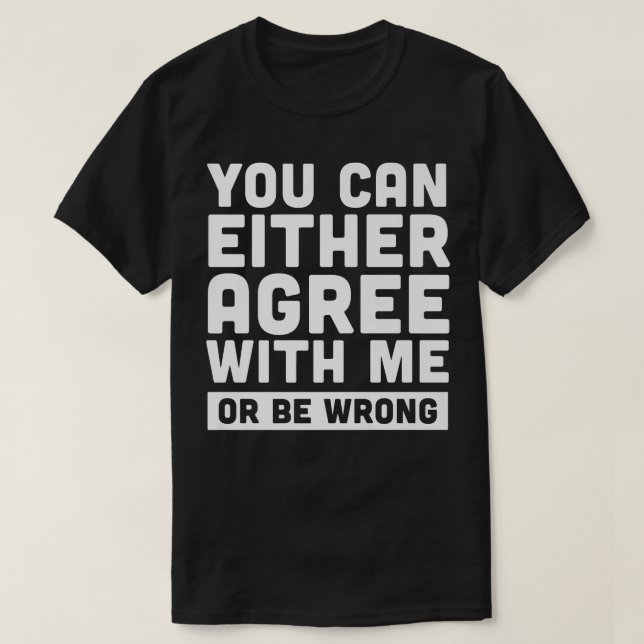 T-shirt Vous pouvez soit être d'accord avec moi, soit avoi (Design devant)