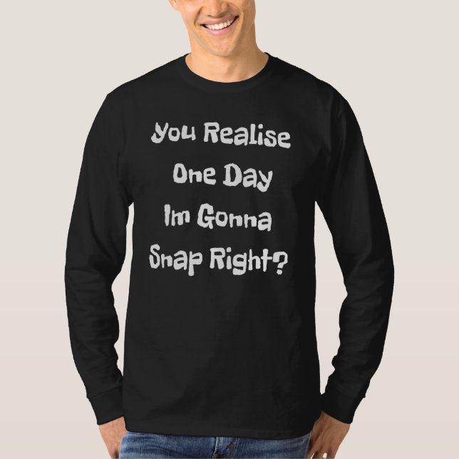 T-shirt Vous réalisez un jour que je vais craquer juste à  (Devant)