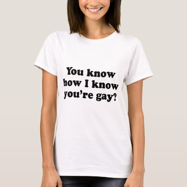 T-shirt Vous savez comment je sais que vous êtes gay (Devant)