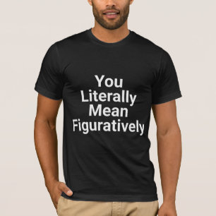 T-shirt Vous voulez littéralement dire figurativement
