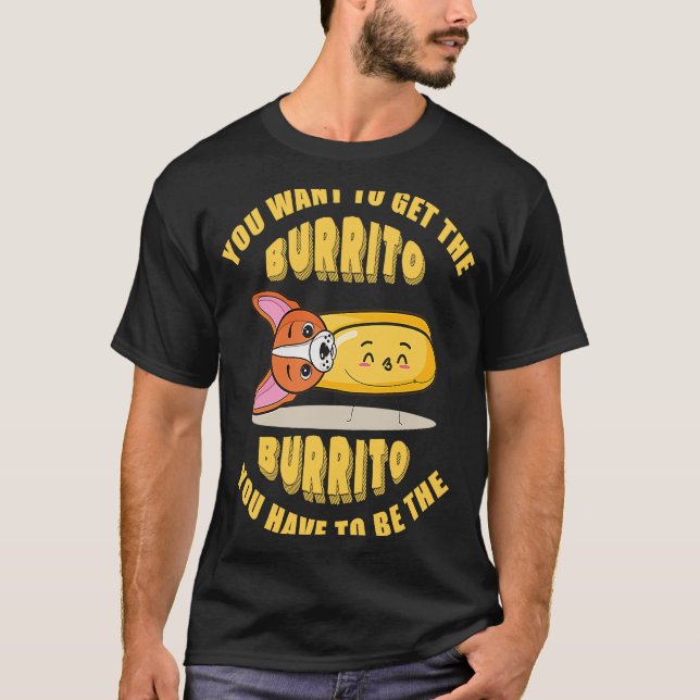 T-shirt Vous voulez obtenir le burrito vous devez être le  (Devant)