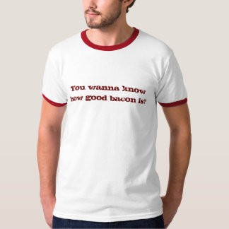 T-shirt Vous voulez savoir le bon lard est ?