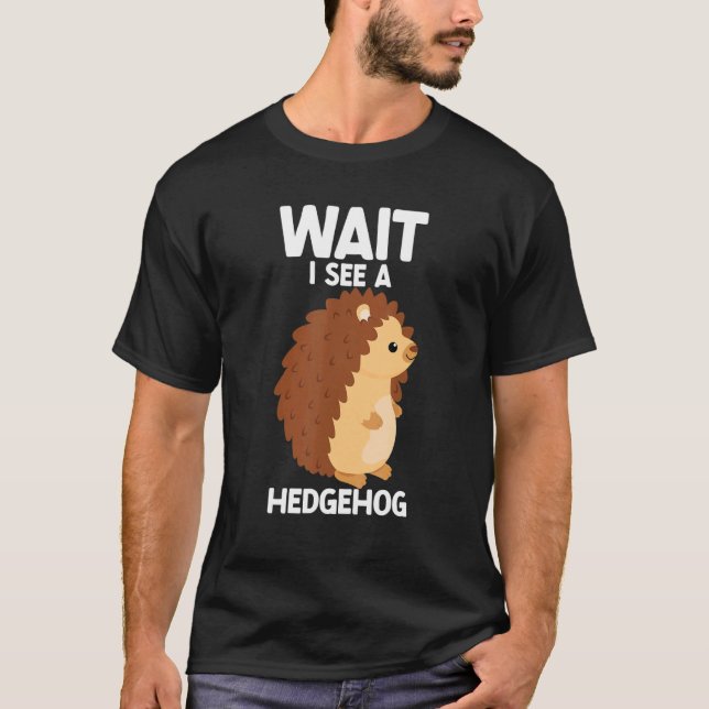 T-shirt Wait I See A Hedgehog Cute Hedgehog  Porcupine (Devant)