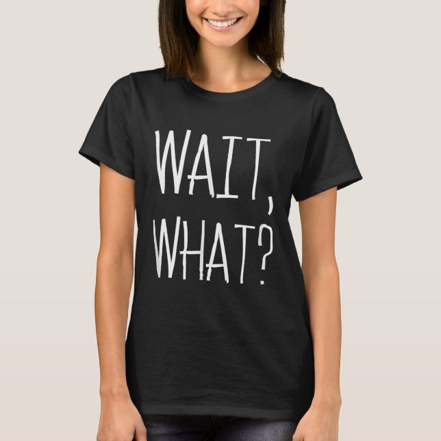 T-shirt Wait, What_ - Citation Populaire Slang Conception  (Devant)