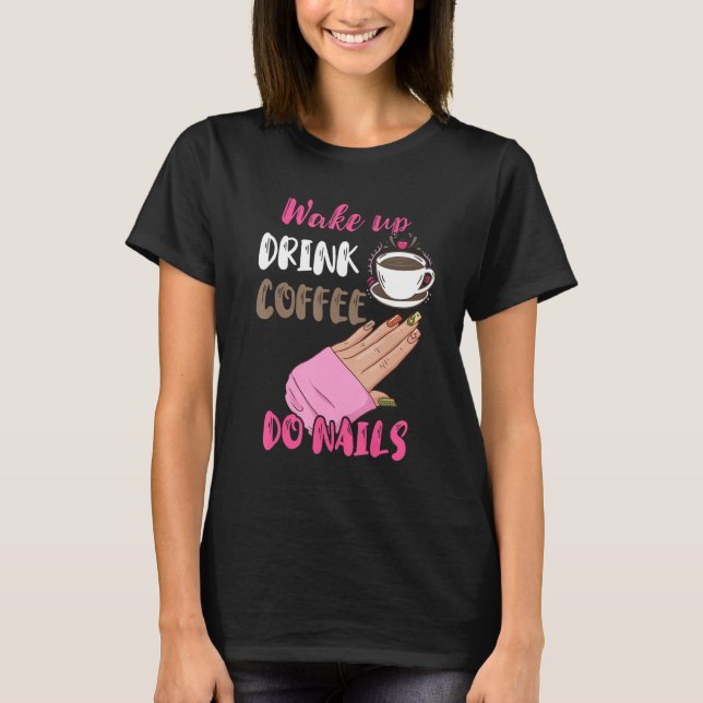 T-shirt Wake Up Drink Coffee Do Nails Nail Tech Manicurist (Devant)