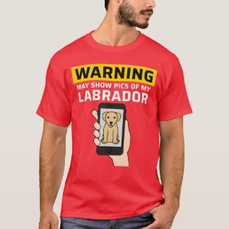 T-shirt Warning May Show Pics Of My Labrador friends