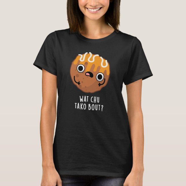 T-shirt Wat Chu Tako Bout Funny Takoyaki Pun Dark BG (Devant)