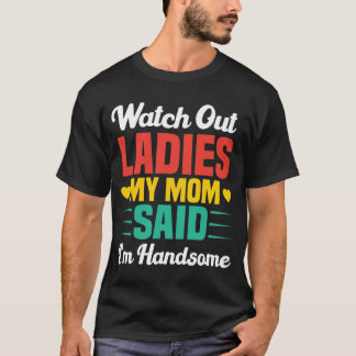 T-shirt Watch Out Ladies, My Mom Said I'm Handsome | Funny