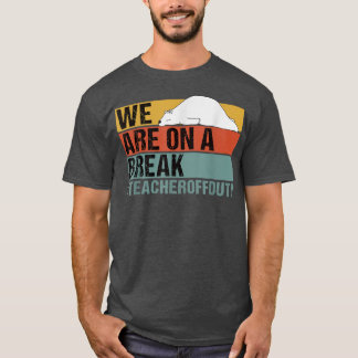 T-shirt We Are On A Break Funny Teacher Bear Off Duty 