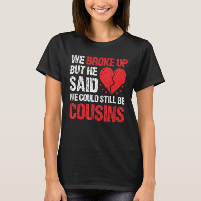 T-shirt We Broke Up But He Said We Could Still Be Cousins  (Devant)