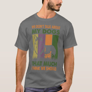 T-shirt We Dont Talk About My Dogs That Much I Think We Sh