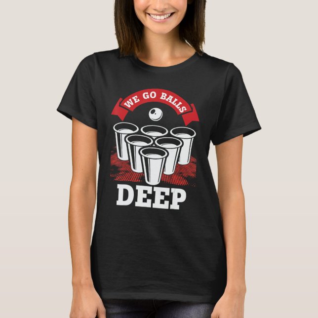 T-shirt We Go Balls Deep Beer Pong College Drinking Party (Devant)