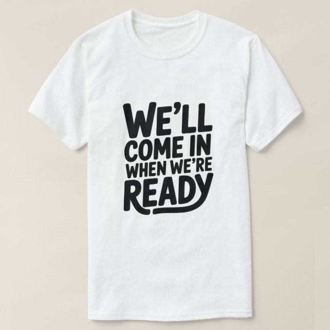 T-shirt We’ll Come in When We’re Ready – Funny Attitude Cl (Design devant)