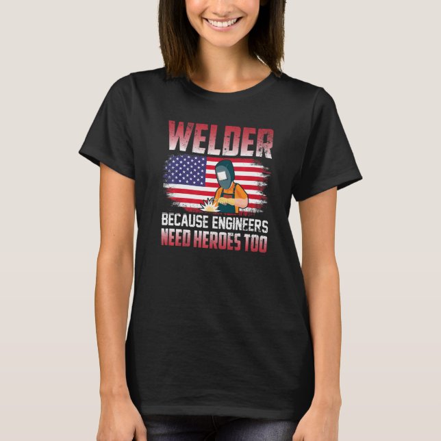 T-shirt Welder Because Engineers Need Heroes Too Welding   (Devant)