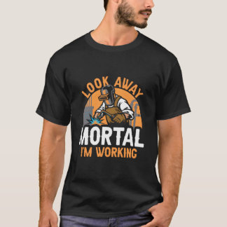 T-shirt Welder Welding Metal Worker Look Away Mortal I'M W