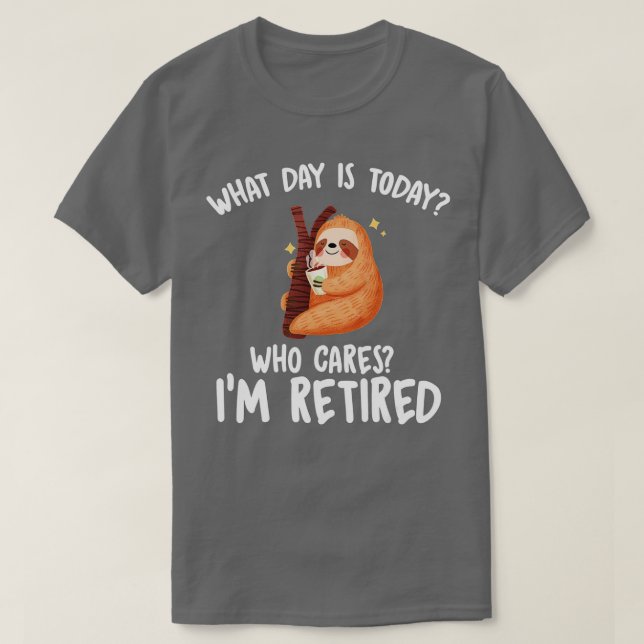 T-shirt What Day Is Today Who Cares Im Retired - Funny Ret (Design devant)