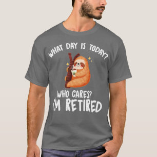 T-shirt What Day Is Today Who Cares Im Retired - Funny Ret
