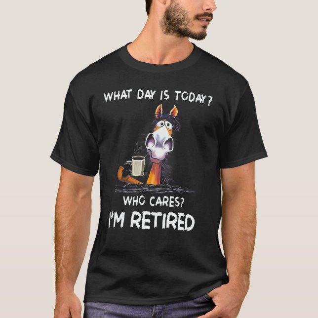 T-shirt What Day Is Today Who Cares I'm Retired Horse (Devant)