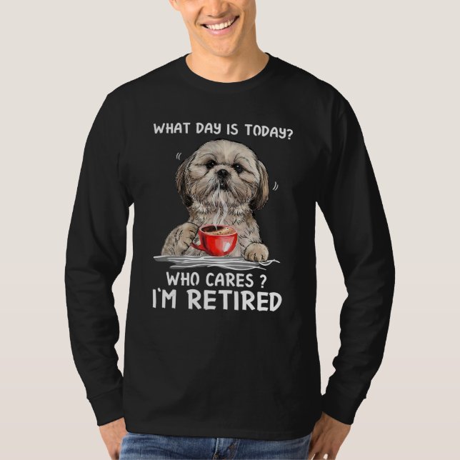 T-shirt What day is today who cares I'm retired shih tzu (Devant)