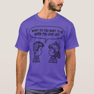T-shirt What Do You Want to Be When You Give Up – Dark Hum