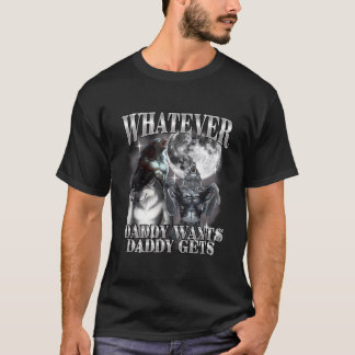 T-shirt What Ever Daddy Wants Daddy Gets Werewolf Alpha