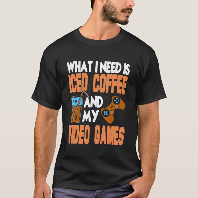 T-shirt What I Need Is Iced Coffee And My Video Games Pres (Devant)