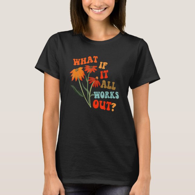 T-shirt What If It All Works Out Floral Flower Motivationa (Devant)