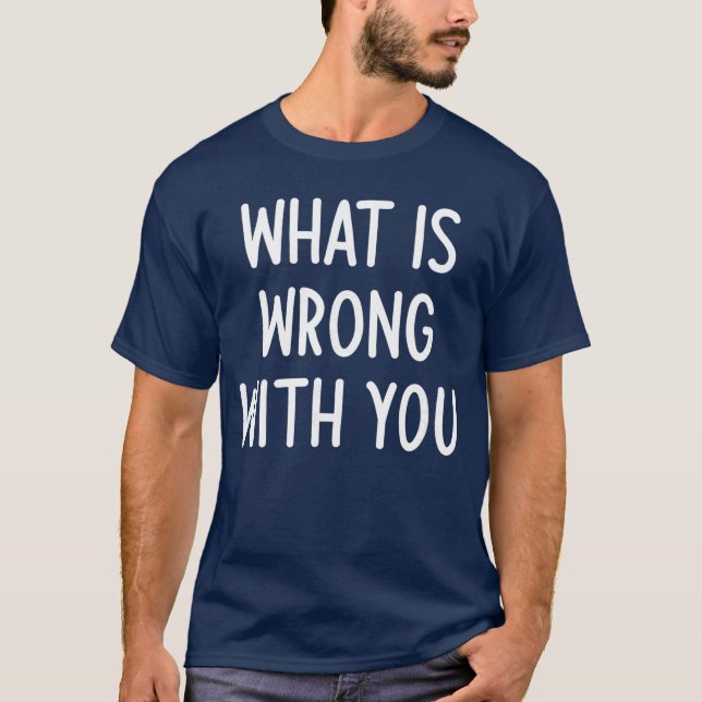 T-shirt What Is Wrong With You Funny Joke Sarcastic Family (Devant)