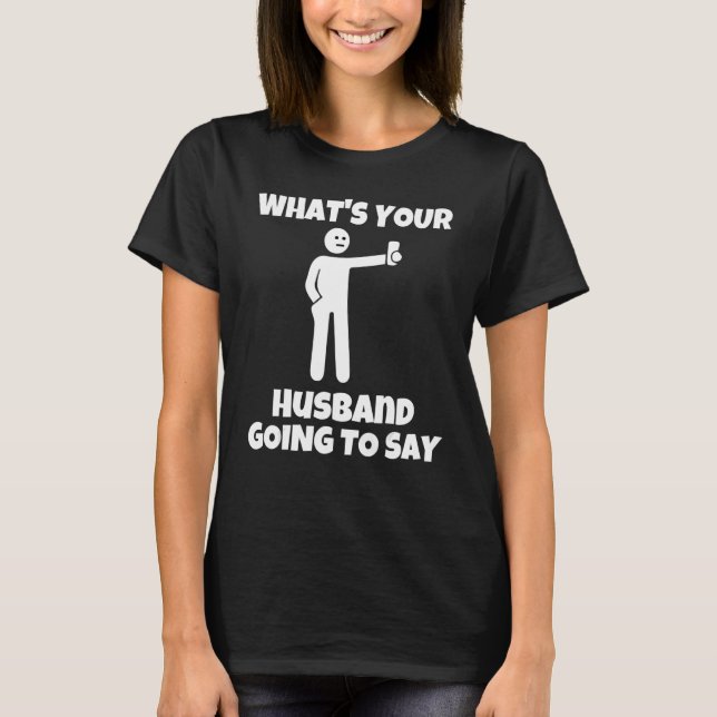T-shirt What is your husband going to say   sarcastic came (Devant)
