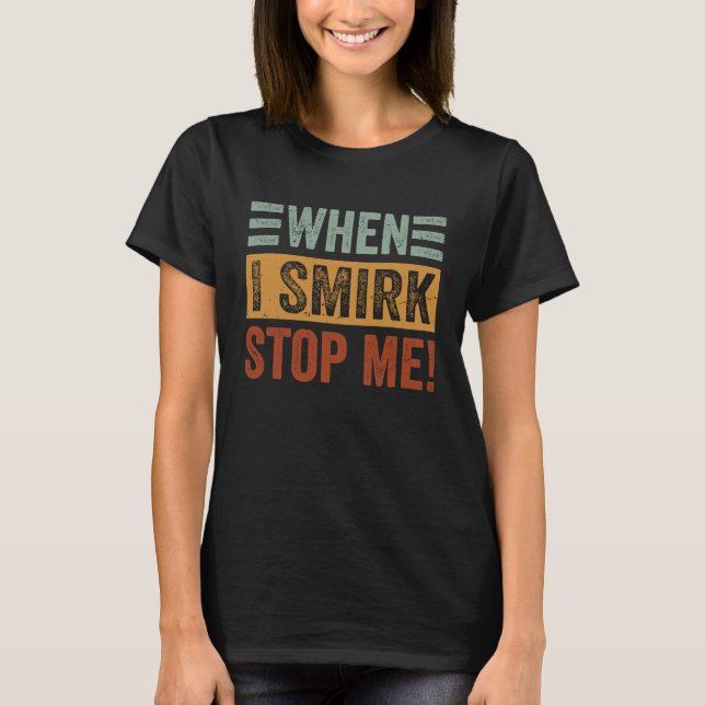 T-shirt When I Smirk  Stop Me  Sarcastic Irony Saying (Devant)