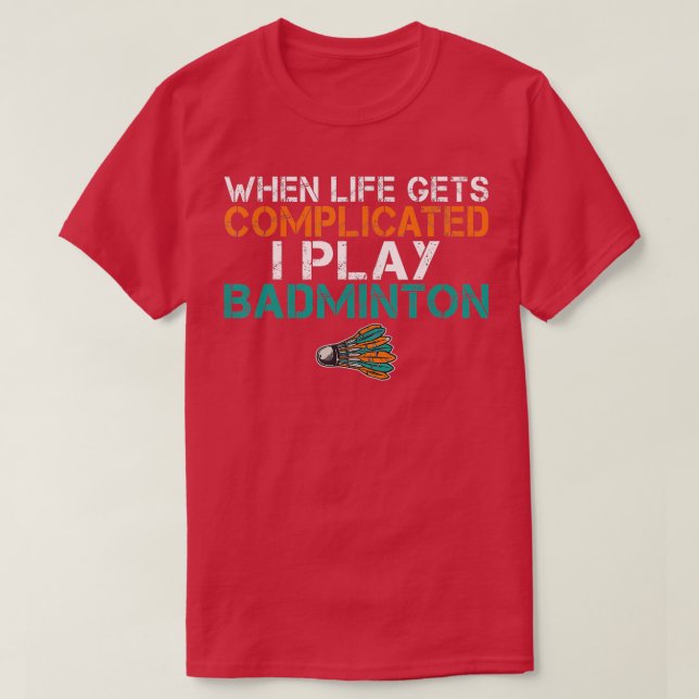 T-shirt When life gets complicated i play Badminton  (Design devant)