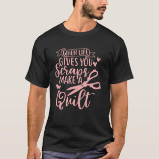 T-shirt When Life Gives Scraps Make A Quilt Quilting