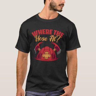 T-shirt Where The Hose At fireman or worker