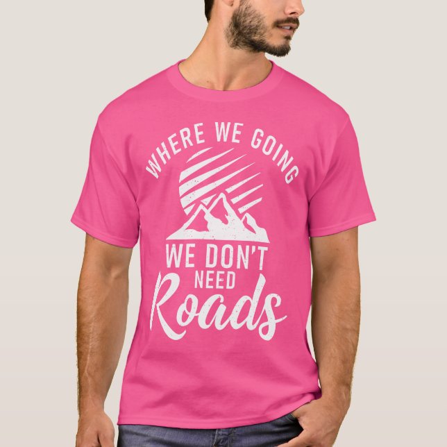 T-shirt Where We Going We Dont Need Roads Adventure Hiking (Devant)