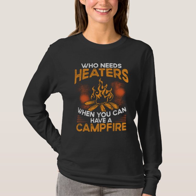 T-shirt Who Needs Heaters When You Can Have A Campfire Cam (Devant)