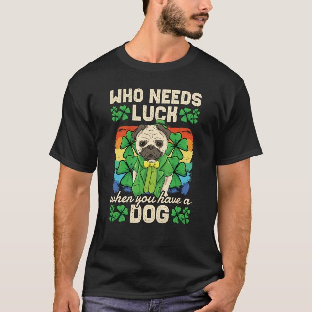 T-shirt Who Needs Luck When You Have A Dog St Patricks Day (Devant)
