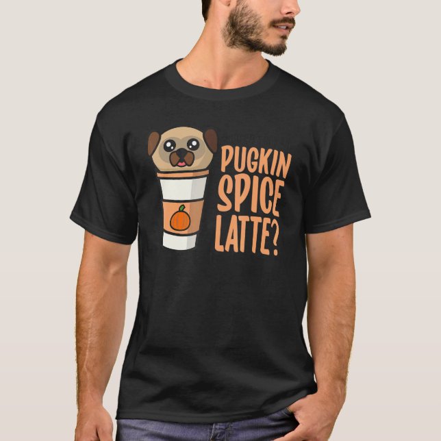 T-shirt Who Ordered the Pugkin Spice Latte Pumpkin Spice P (Devant)