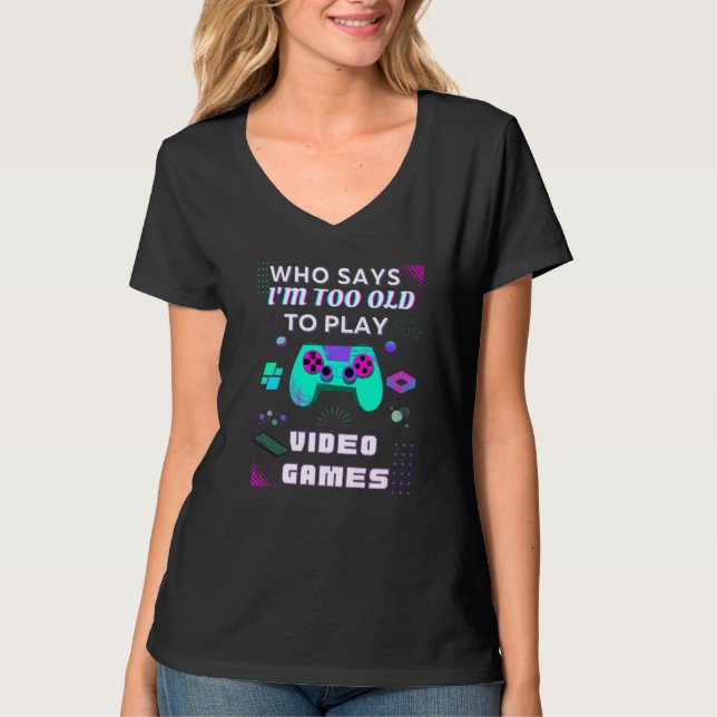T-shirt Who Says I'm Too Old To Play Video Games Premium (Devant)