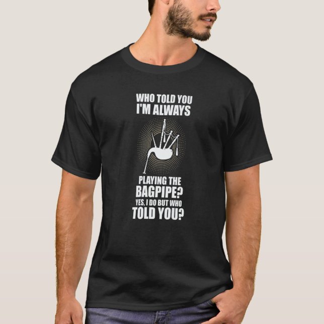 T-shirt who told you I'm always playing the bagpipe bagpip (Devant)